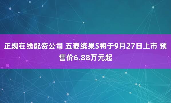 正规在线配资公司 五菱缤果S将于9月27日上市 预售价6.88万元起