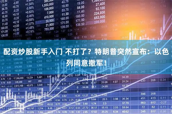 配资炒股新手入门 不打了？特朗普突然宣布：以色列同意撤军！