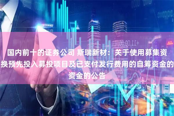 国内前十的证券公司 斯瑞新材：关于使用募集资金置换预先投入募投项目及已支付发行费用的自筹资金的公告