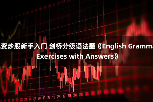 配资炒股新手入门 剑桥分级语法题《English Grammar Exercises with Answers》
