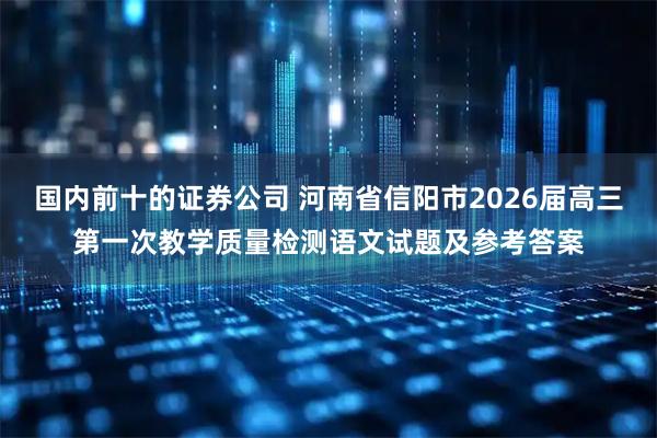 国内前十的证券公司 河南省信阳市2026届高三第一次教学质量检测语文试题及参考答案