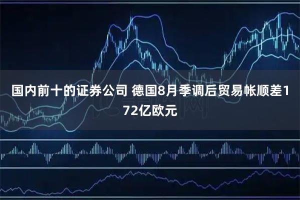 国内前十的证券公司 德国8月季调后贸易帐顺差172亿欧元