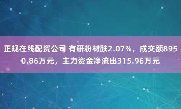 正规在线配资公司 有研粉材跌2.07%，成交额8950.86万元，主力资金净流出315.96万元
