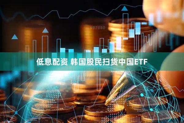 低息配资 韩国股民扫货中国ETF