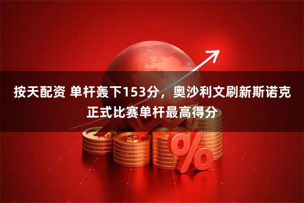 按天配资 单杆轰下153分，奥沙利文刷新斯诺克正式比赛单杆最高得分
