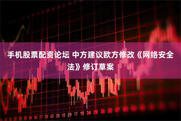 手机股票配资论坛 中方建议欧方修改《网络安全法》修订草案